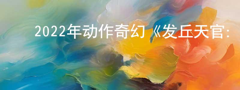 毕聪良发布2022年动作奇幻《发丘天官:昆仑墟》HD国语中字迅雷下载_电影天堂